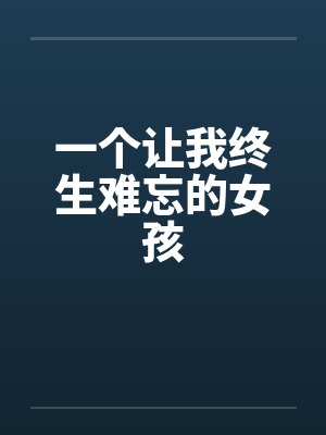 一个让我终生难忘的女孩 一个让我终生难忘的女孩