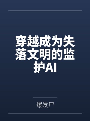 穿越成为失落文明的监护AIby爆发尸 穿越成为失落文明的监护AIby爆发尸