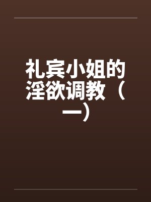 礼宾小姐的淫欲调教(一) 礼宾小姐的淫欲调教(一)