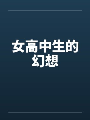 女高中生的幻想 女高中生的幻想