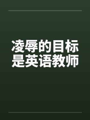 凌辱的目标是英语教师 凌辱的目标是英语教师