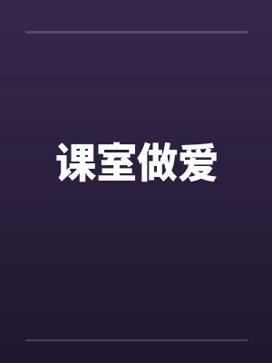 课室做爱 课室做爱