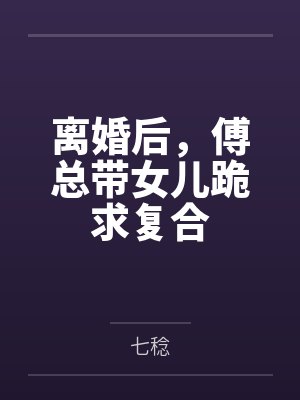 离婚后,傅总带女儿跪求复合 离婚后,傅总带女儿跪求复合