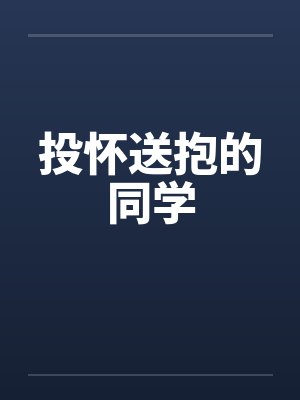 投怀送抱的同学 投怀送抱的同学