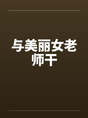 与美丽女老师干 与美丽女老师干