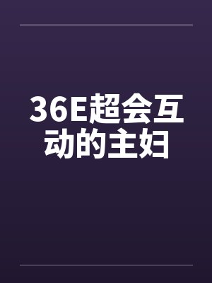 36E超会互动的主妇 36E超会互动的主妇