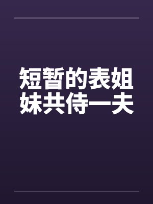 短暂的表姐妹共侍一夫 短暂的表姐妹共侍一夫