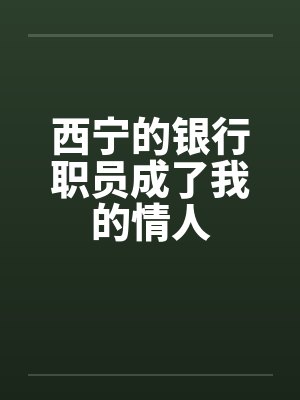 西宁的银行职员成了我的情人 西宁的银行职员成了我的情人