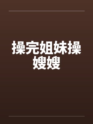 操完姐妹操嫂嫂