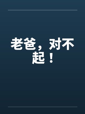 老爸,对不起! 老爸,对不起!
