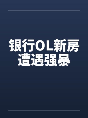 银行OL新房遭遇强暴 银行OL新房遭遇强暴