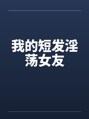 我的短发淫荡女友