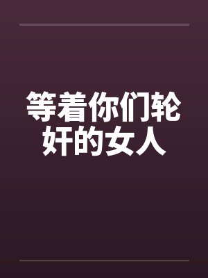 等着你们轮奸的女人