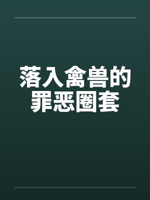 落入禽兽的罪恶圈套 落入禽兽的罪恶圈套