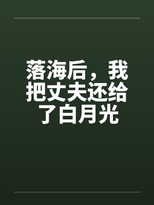 落海后,我把丈夫还给了白月光 落海后,我把丈夫还给了白月光