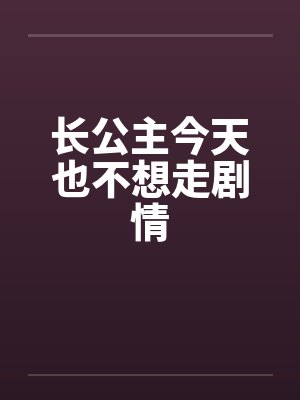 长公主今天也不想走剧情 长公主今天也不想走剧情