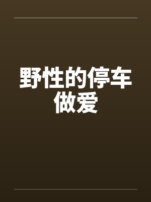野性的停车做爱 野性的停车做爱