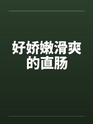 好娇嫩滑爽的直肠 好娇嫩滑爽的直肠