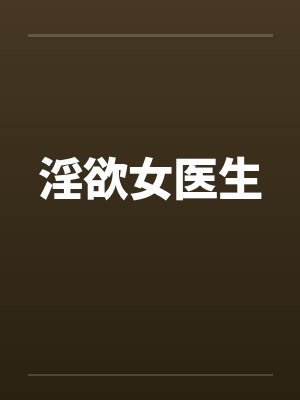 淫欲女医生 淫欲女医生