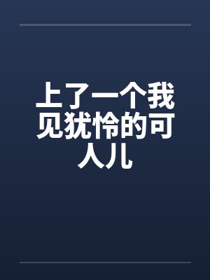 上了一个我见犹怜的可人儿 上了一个我见犹怜的可人儿