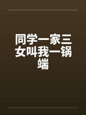 同学一家三女叫我一锅端 同学一家三女叫我一锅端