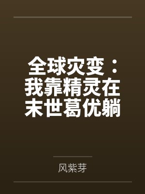 全球灾变:我靠精灵在末世葛优躺 全球灾变:我靠精灵在末世葛优躺