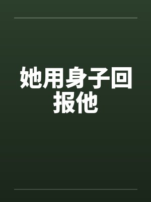 她用身子回报他 她用身子回报他