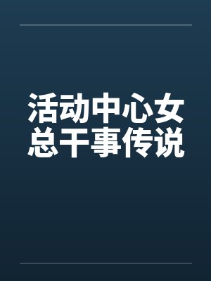 活动中心女总干事传说 活动中心女总干事传说
