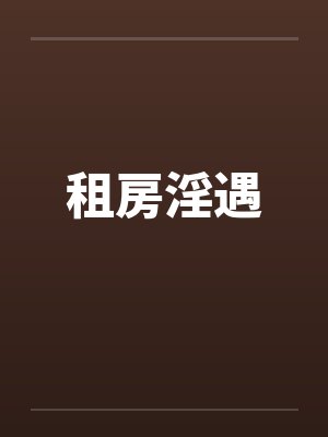 租房淫遇 租房淫遇