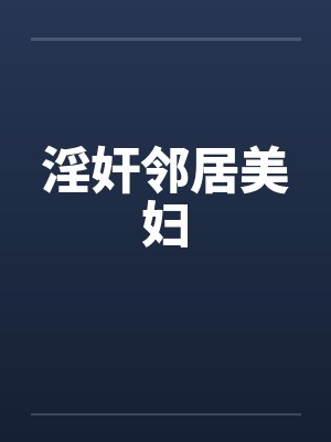 淫奸邻居美妇 淫奸邻居美妇