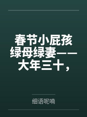 春节小屁孩绿母绿妻——大年三十,来我家拜年的熊孩子侄子把我慈祥温柔的爆乳妈妈、温柔的肥臀老婆都打桩成 春节小屁孩绿母绿妻——大年三十,来我家拜年的熊孩子侄子把我慈祥温柔的爆乳妈妈、温柔的肥臀老婆都打桩成