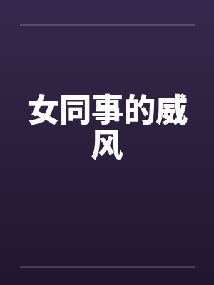 女同事的威风 女同事的威风