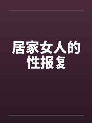居家女人的性报复 居家女人的性报复