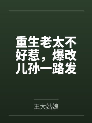 重生老太不好惹,爆改儿孙一路发 重生老太不好惹,爆改儿孙一路发