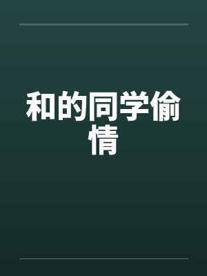 和的同学偷情 和的同学偷情