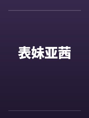 表妹亚茜 表妹亚茜