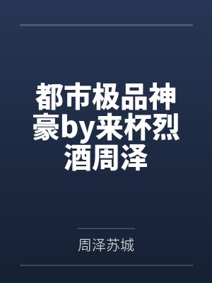 都市极品神豪by来杯烈酒周泽 都市极品神豪by来杯烈酒周泽