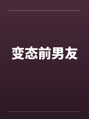 变态前男友 变态前男友
