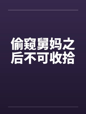 偷窥舅妈之后不可收拾