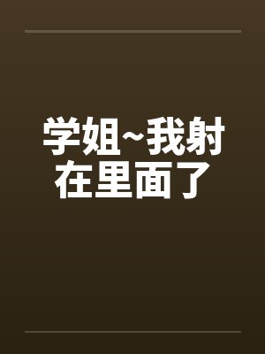 学姐~我射在里面了
