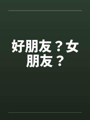 好朋友?女朋友? 好朋友?女朋友?