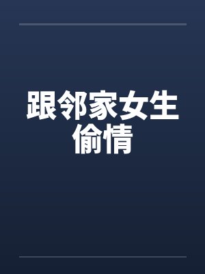 跟邻家女生偷情 跟邻家女生偷情