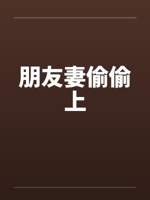 朋友妻偷偷上 朋友妻偷偷上