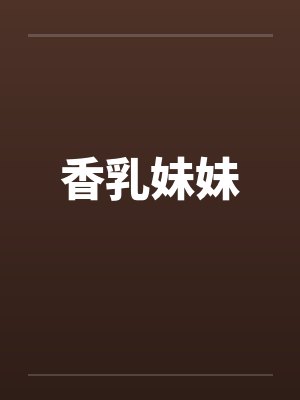 香乳妹妹 香乳妹妹