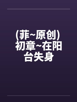 (菲~原创) 初章~在阳台失身 (菲~原创) 初章~在阳台失身
