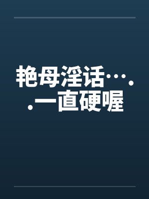 艳母淫话…..一直硬喔 艳母淫话…..一直硬喔