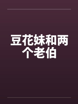 豆花妹和两个老伯 豆花妹和两个老伯