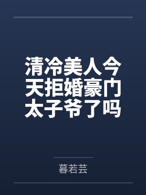 清冷美人今天拒婚豪门太子爷了吗 清冷美人今天拒婚豪门太子爷了吗
