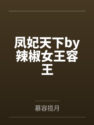 凤妃天下by辣椒女王容王 凤妃天下by辣椒女王容王