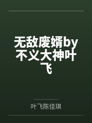 无敌废婿by不义大神叶飞 无敌废婿by不义大神叶飞